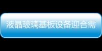 液晶玻璃基板設備迎合需求 LCD制造突出環保主題,行業資訊