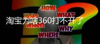 淘寶為啥360打不開了（淘寶為啥360打不開）