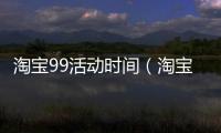 淘寶99活動時間（淘寶99活動報名入口）