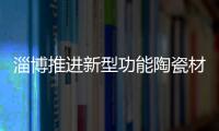 淄博推進新型功能陶瓷材料產業區域集聚發展試點