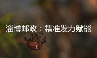 淄博郵政：精準(zhǔn)發(fā)力賦能產(chǎn)業(yè)振興