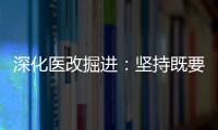 深化醫改掘進：堅持既要又要還要、更要、總要