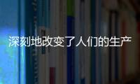 深刻地改變了人們的生產和消費習慣