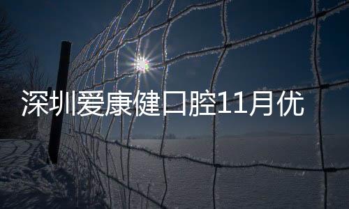 深圳愛康健口腔11月優惠