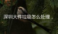 深圳大件垃圾怎么處理，撤桶率達(dá)95%以上