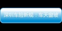 深圳車險新規(guī)：車天窗玻璃破損可獲全額賠償,政策解讀