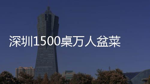 深圳1500桌萬人盆菜宴 喬遷新居場面火爆