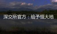 深交所官方：給予恒大地產和許家印等8名當事人紀律處分