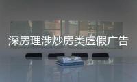 深房理涉炒房類虛假廣告被罰200萬元