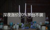 深夜漲價20%茅臺不裝了