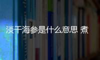 淡干海參是什么意思 煮熟后再烘干