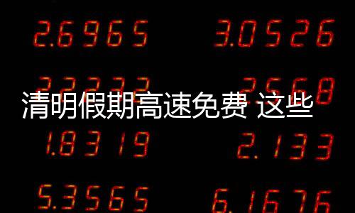 清明假期高速免費 這些時段、路段可能擁堵