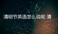 清明節英語怎么說呢 清明節英語怎么說