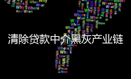 清除貸款中介黑灰產業鏈 上海市場監管部門開展“清鏈”行動