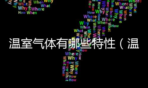 溫室氣體有哪些特性（溫室氣體有哪些）