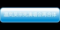 溫嵐吳宗憲演唱會再合體   浪漫《屋頂》再掀“熱浪”