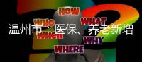 溫州市：醫(yī)保、養(yǎng)老新增人數(shù)居全省首位