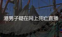 港男子疑在網上死亡直播 警方出動“鐵甲威龍”