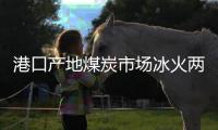 港口產(chǎn)地煤炭市場冰火兩重天