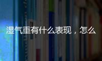 濕氣重有什么表現，怎么調理？