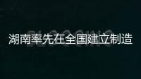 湖南率先在全國建立制造業企業“白名單”制度