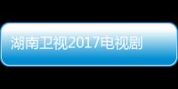 湖南衛視2017電視劇上映時間表和播出名單