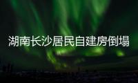 湖南長沙居民自建房倒塌事故已致2人遇難