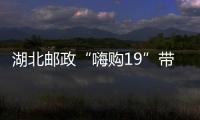 湖北郵政“嗨購19”帶火農(nóng)產(chǎn)品銷售