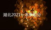 湖北2021一本錄取分?jǐn)?shù)線是多少，湖北2022一本錄取分?jǐn)?shù)預(yù)測