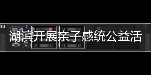 湖濱開展親子感統(tǒng)公益活動