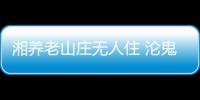 湘養(yǎng)老山莊無人住 淪鬼城