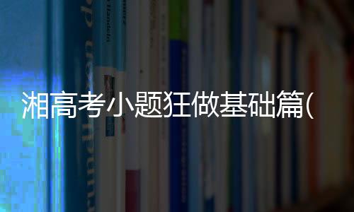 湘高考小題狂做基礎篇(關于湘高考小題狂做基礎篇簡述)