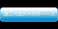 湛江河道仿木欄桿——人造圍欄——廣州友翠圍欄