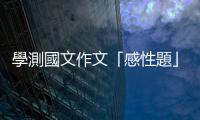 學測國文作文「感性題」該怎麼寫？五分鐘一次掌握寫作技巧