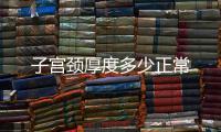 子宮頸厚度多少正常