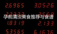 孕前清淡美食推薦與食譜分享：口感好、健康更重要，打造理想體重