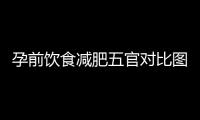 孕前飲食減肥五官對比圖