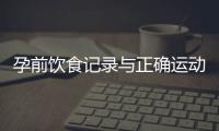 孕前飲食記錄與正確運動：健康孕育，寶寶終身受益！