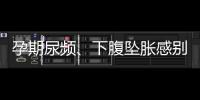 孕期尿頻、下腹墜脹感別忽視，宮頸擴張癥狀診斷需及時