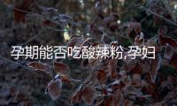 孕期能否吃酸辣粉,孕婦飲食禁忌詳解
