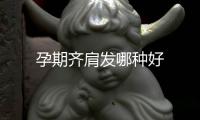 孕期齊肩發(fā)哪種好