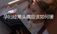 孕婦經常頭痛應該如何緩解
