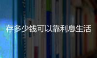 存多少錢可以靠利息生活（在銀行要存多少錢才能每天靠利息過生活）