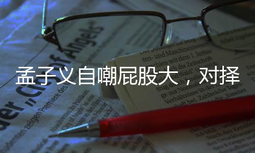 孟子義自嘲屁股大，對擇偶標準也很敢說