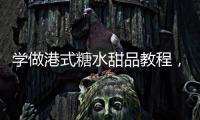 學做港式糖水甜品教程，學做港式糖水甜品