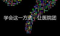 學(xué)會(huì)這一方法，讓醫(yī)院團(tuán)隊(duì)管理更輕松！