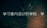 學習室內(nèi)設計的學校，學習室內(nèi)設計有那些步驟