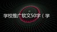 學校推廣軟文50字（學校推廣軟文）