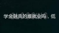 學金融真的難就業嗎，低學歷不要進金融行業金融為何如此看重學歷