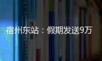 宿州東站：假期發送9萬余人